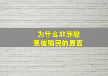 为什么非洲较晚被殖民的原因