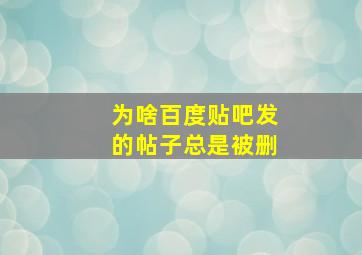 为啥百度贴吧发的帖子总是被删