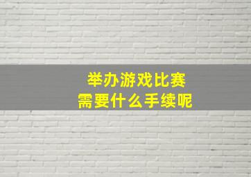 举办游戏比赛需要什么手续呢