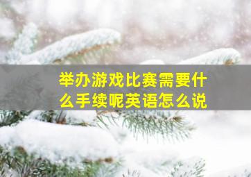 举办游戏比赛需要什么手续呢英语怎么说