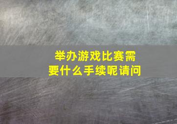 举办游戏比赛需要什么手续呢请问