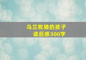 乌兰牧骑的孩子读后感300字