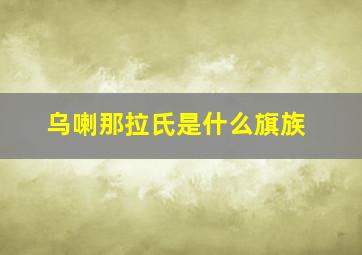 乌喇那拉氏是什么旗族