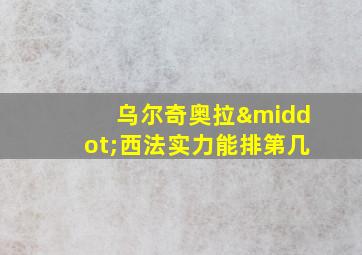 乌尔奇奥拉·西法实力能排第几