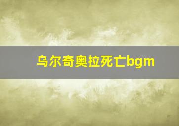 乌尔奇奥拉死亡bgm