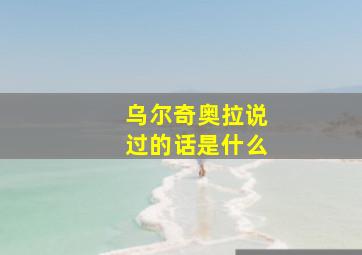 乌尔奇奥拉说过的话是什么