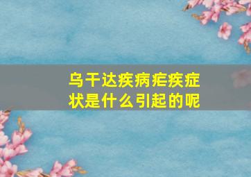 乌干达疾病疟疾症状是什么引起的呢