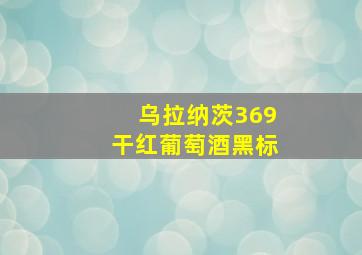 乌拉纳茨369干红葡萄酒黑标