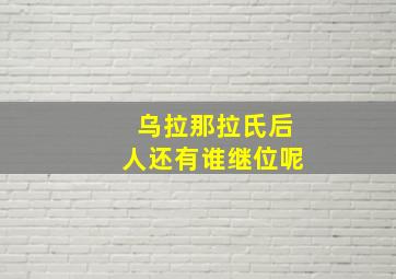 乌拉那拉氏后人还有谁继位呢