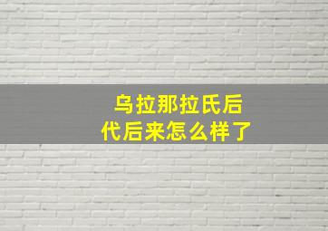 乌拉那拉氏后代后来怎么样了