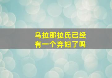 乌拉那拉氏已经有一个弃妇了吗