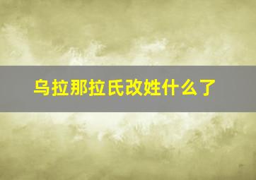 乌拉那拉氏改姓什么了