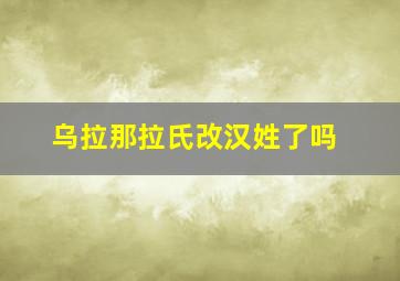 乌拉那拉氏改汉姓了吗