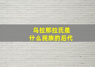 乌拉那拉氏是什么民族的后代