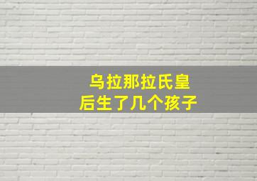 乌拉那拉氏皇后生了几个孩子