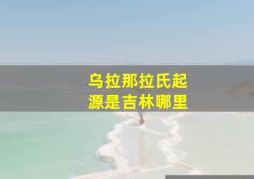 乌拉那拉氏起源是吉林哪里