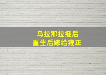 乌拉那拉继后重生后嫁给雍正