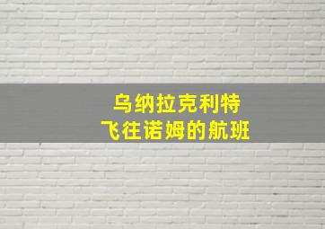 乌纳拉克利特飞往诺姆的航班