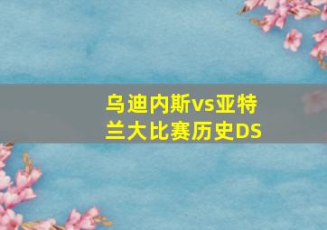 乌迪内斯vs亚特兰大比赛历史DS