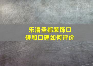 乐清圣都装饰口碑和口碑如何评价