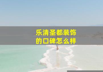 乐清圣都装饰的口碑怎么样