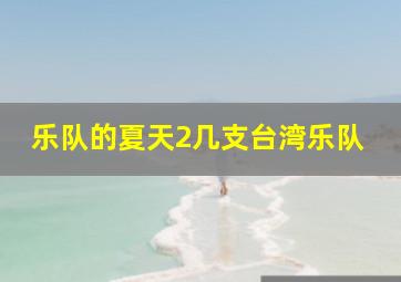 乐队的夏天2几支台湾乐队