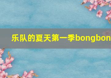 乐队的夏天第一季bongbong