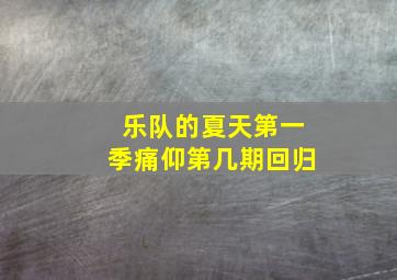 乐队的夏天第一季痛仰第几期回归