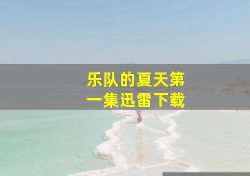 乐队的夏天第一集迅雷下载