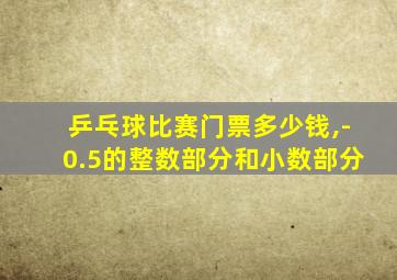 乒乓球比赛门票多少钱,-0.5的整数部分和小数部分