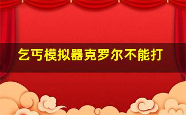 乞丐模拟器克罗尔不能打