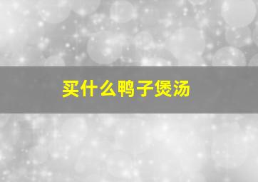 买什么鸭子煲汤