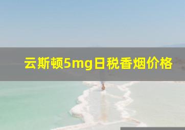 云斯顿5mg日税香烟价格