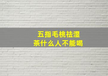 五指毛桃祛湿茶什么人不能喝