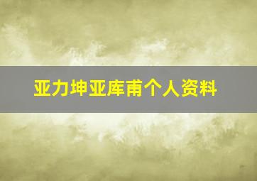 亚力坤亚库甫个人资料