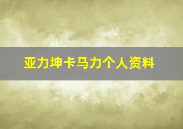 亚力坤卡马力个人资料