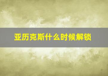 亚历克斯什么时候解锁