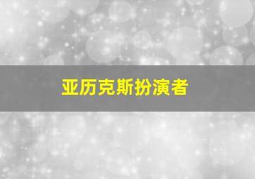 亚历克斯扮演者