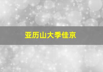 亚历山大季佳京