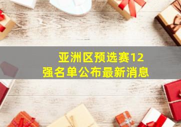 亚洲区预选赛12强名单公布最新消息