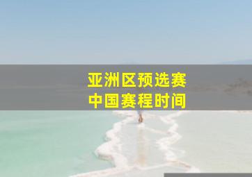 亚洲区预选赛中国赛程时间