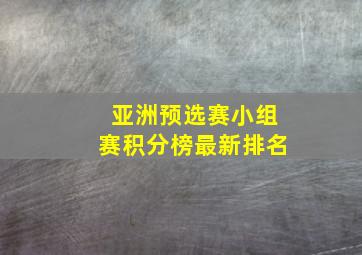 亚洲预选赛小组赛积分榜最新排名