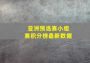 亚洲预选赛小组赛积分榜最新数据