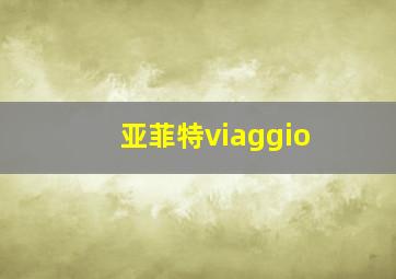 亚菲特viaggio