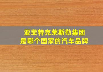 亚菲特克莱斯勒集团是哪个国家的汽车品牌