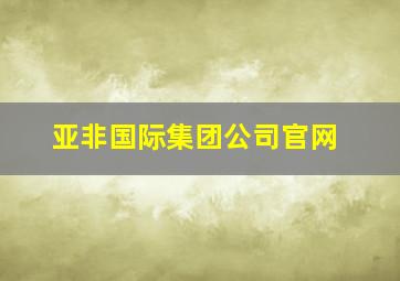 亚非国际集团公司官网