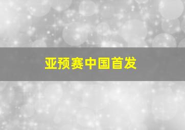 亚预赛中国首发