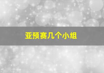 亚预赛几个小组