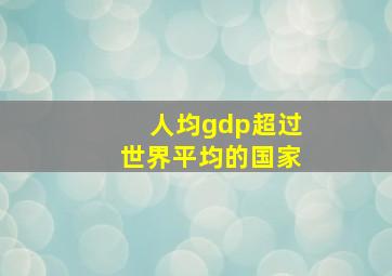 人均gdp超过世界平均的国家