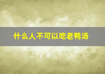 什么人不可以吃老鸭汤